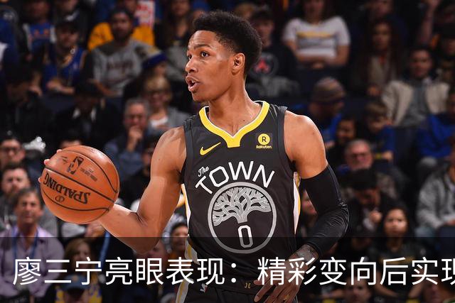 廖三宁亮眼表现：精彩变向后实现压哨三分